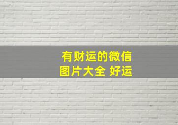 有财运的微信图片大全 好运